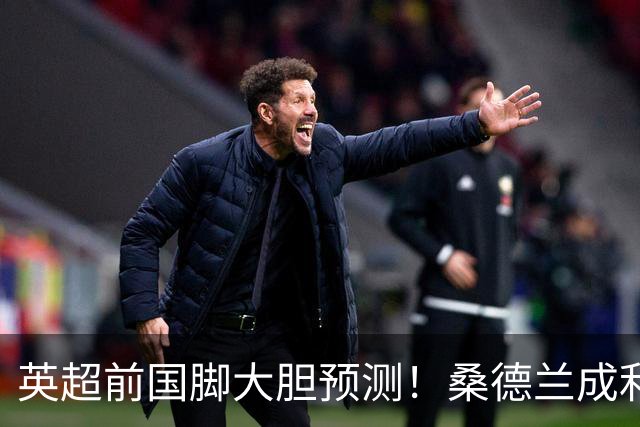 英超前国脚大胆预测！桑德兰成利兹联的“送分童子”？